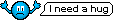I need a hug :needhug: :needhug: